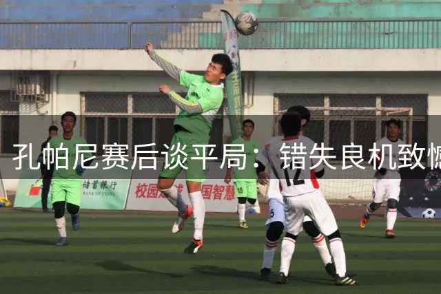 孔帕尼赛后谈平局：错失良机致憾 盛赞沙尔克顽强表现